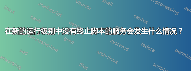 在新的运行级别中没有终止脚本的服务会发生什么情况？