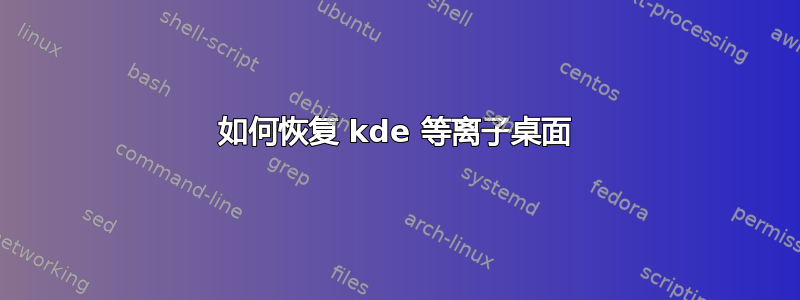 如何恢复 kde 等离子桌面