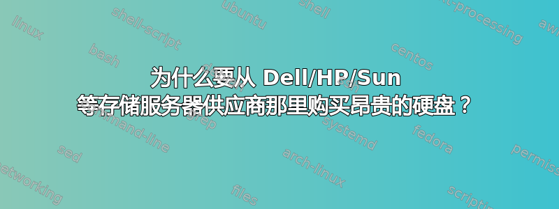 为什么要从 Dell/HP/Sun 等存储服务器供应商那里购买昂贵的硬盘？