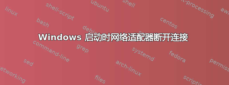 Windows 启动时网络适配器断开连接