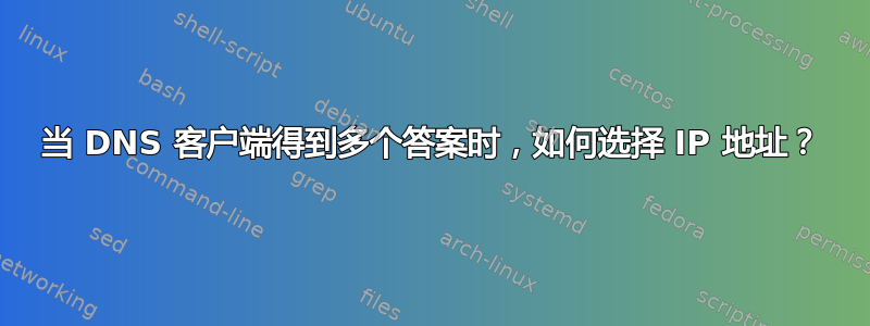 当 DNS 客户端得到多个答案时，如何选择 IP 地址？