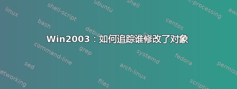 Win2003：如何追踪谁修改了对象