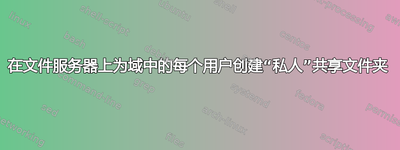 在文件服务器上为域中的每个用户创建“私人”共享文件夹