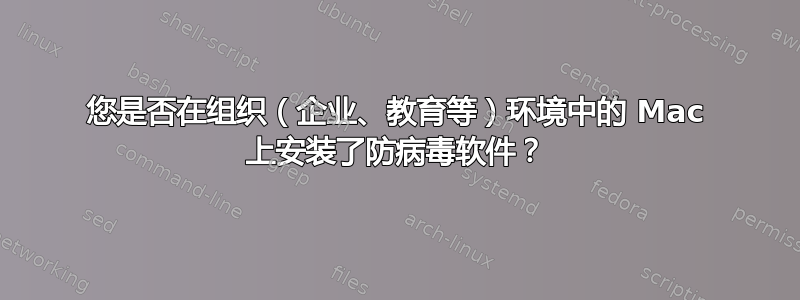 您是否在组织（企业、教育等）环境中的 Mac 上安装了防病毒软件？