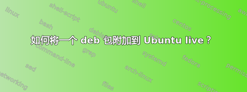 如何将一个 deb 包附加到 Ubuntu live？