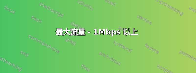 最大流量 - 1Mbps 以上