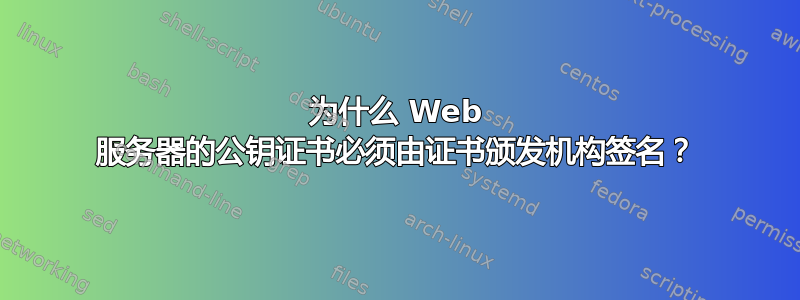 为什么 Web 服务器的公钥证书必须由证书颁发机构签名？