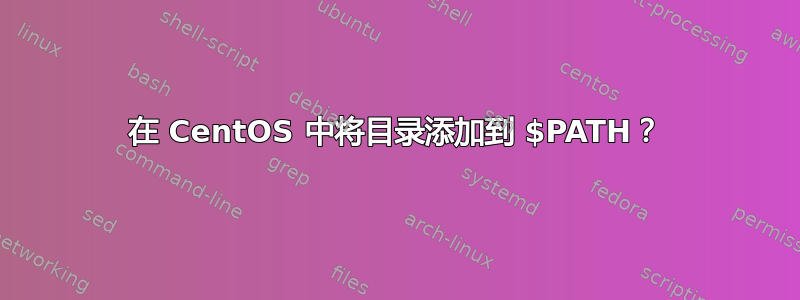 在 CentOS 中将目录添加到 $PATH？