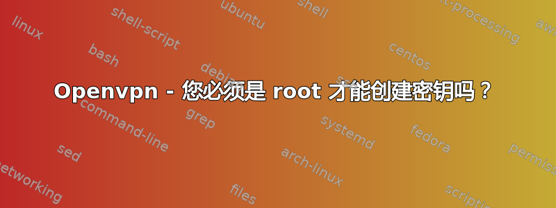 Openvpn - 您必须是 root 才能创建密钥吗？