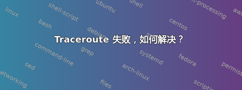 Traceroute 失败，如何解决？