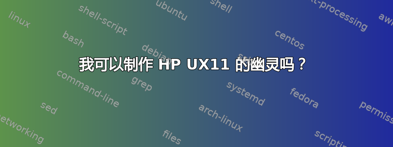 我可以制作 HP UX11 的幽灵吗？