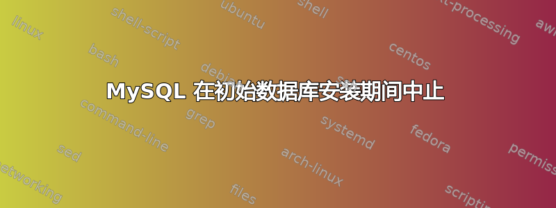 MySQL 在初始数据库安装期间中止