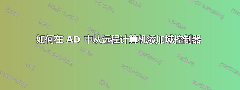 如何在 AD 中从远程计算机添加域控制器