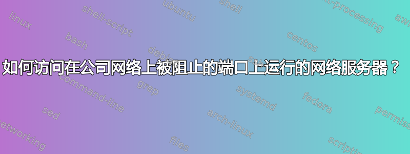 如何访问在公司网络上被阻止的端口上运行的网络服务器？