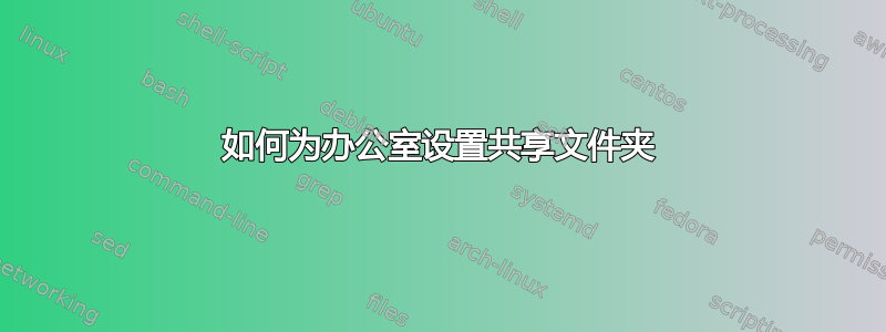 如何为办公室设置共享文件夹