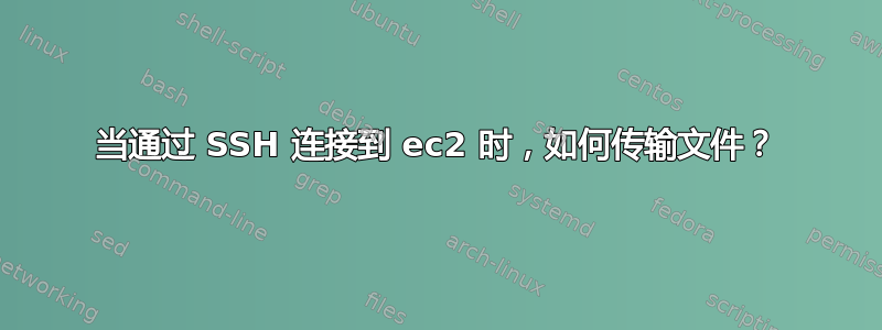 当通过 SSH 连接到 ec2 时，如何传输文件？