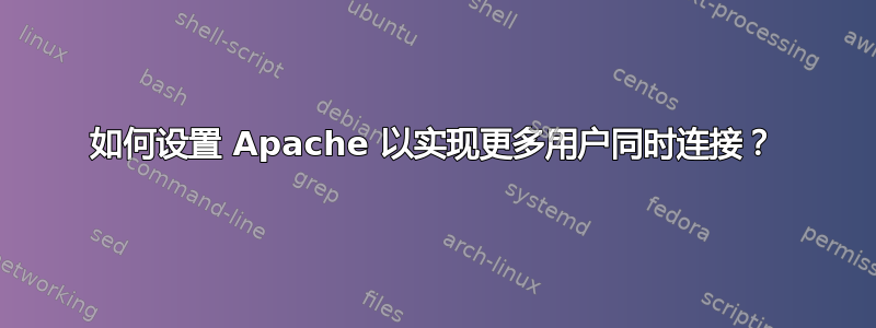 如何设置 Apache 以实现更多用户同时连接？