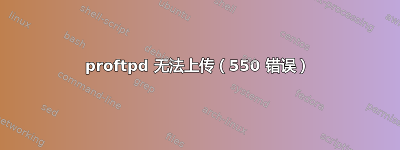 proftpd 无法上传（550 错误）