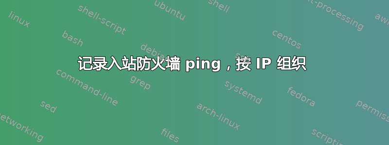 记录入站防火墙 ping，按 IP 组织