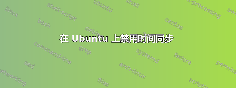 在 Ubuntu 上禁用时间同步