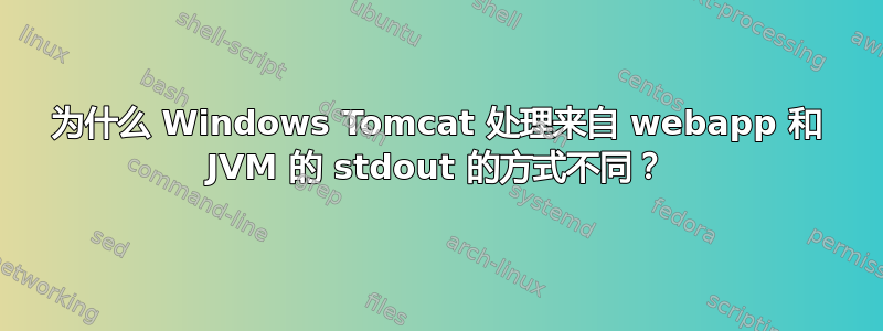 为什么 Windows Tomcat 处理来自 webapp 和 JVM 的 stdout 的方式不同？