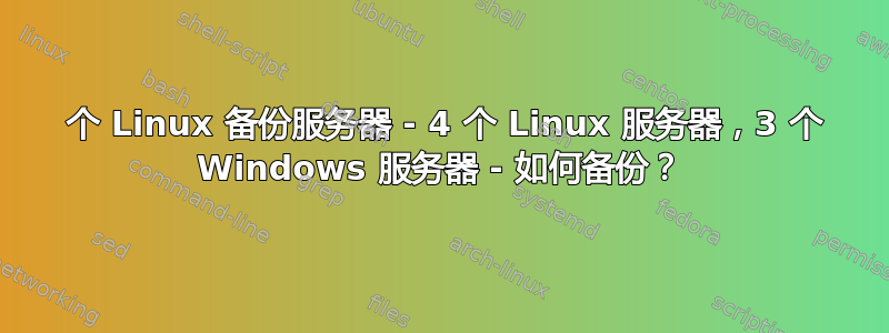 1 个 Linux 备份服务器 - 4 个 Linux 服务器，3 个 Windows 服务器 - 如何备份？