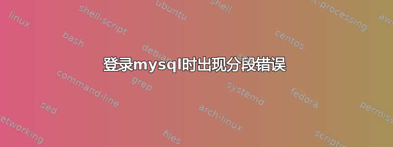 登录mysql时出现分段错误