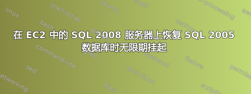 在 EC2 中的 SQL 2008 服务器上恢复 SQL 2005 数据库时无限期挂起