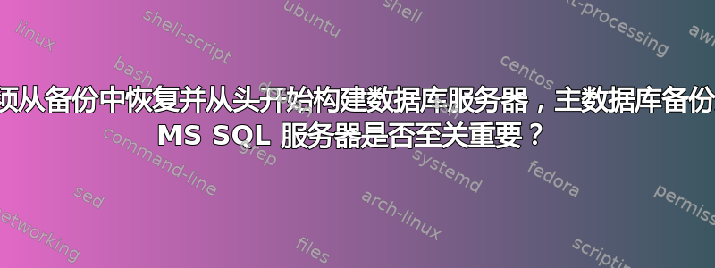 如果您必须从备份中恢复并从头开始构建数据库服务器，主数据库备份对于恢复 MS SQL 服务器是否至关重要？