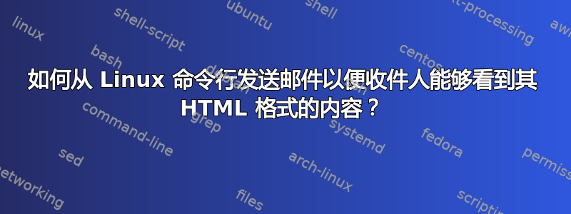 如何从 Linux 命令行发送邮件以便收件人能够看到其 HTML 格式的内容？