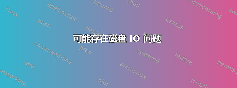 可能存在磁盘 IO 问题