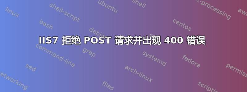 IIS7 拒绝 POST 请求并出现 400 错误