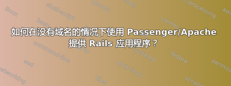 如何在没有域名的情况下使用 Passenger/Apache 提供 Rails 应用程序？