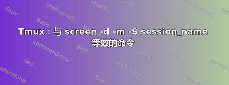 Tmux：与 screen -d -m -S session_name 等效的命令