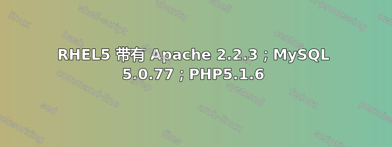 RHEL5 带有 Apache 2.2.3；MySQL 5.0.77；PHP5.1.6