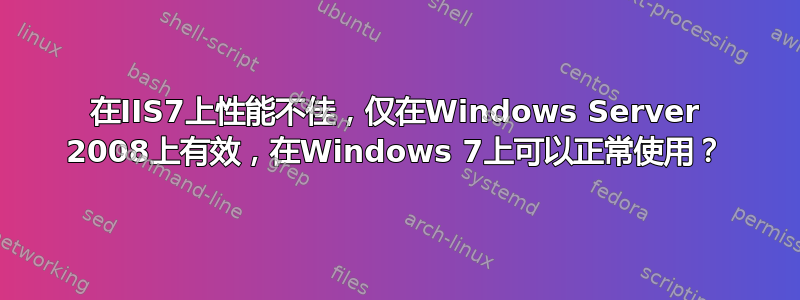 在IIS7上性能不佳，仅在Windows Server 2008上有效，在Windows 7上可以正常使用？