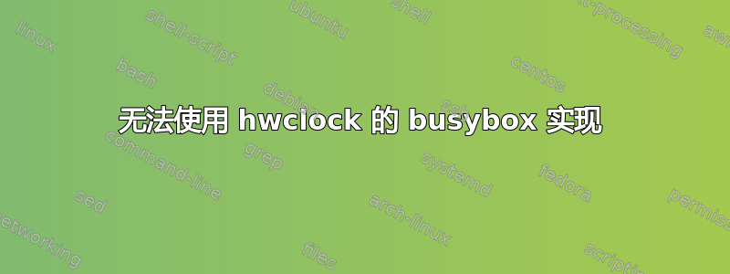 无法使用 hwclock 的 busybox 实现