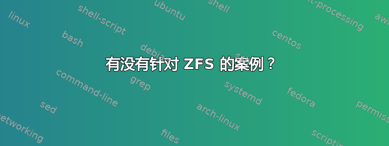 有没有针对 ZFS 的案例？