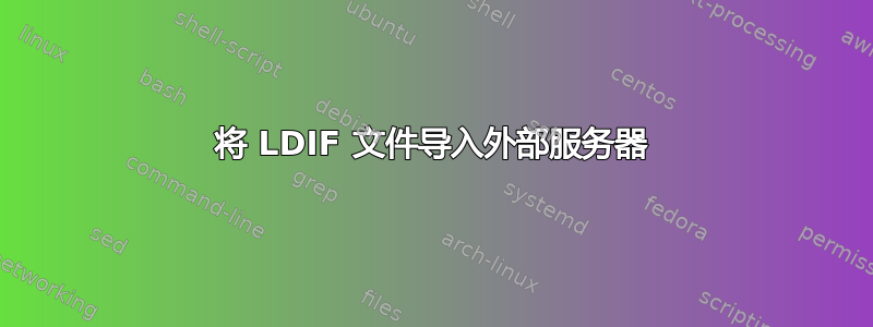 将 LDIF 文件导入外部服务器