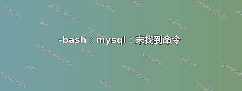 -bash：mysql：未找到命令