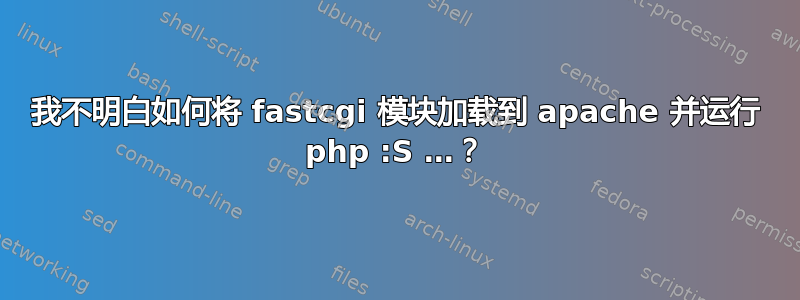 我不明白如何将 fastcgi 模块加载到 apache 并运行 php :S …？