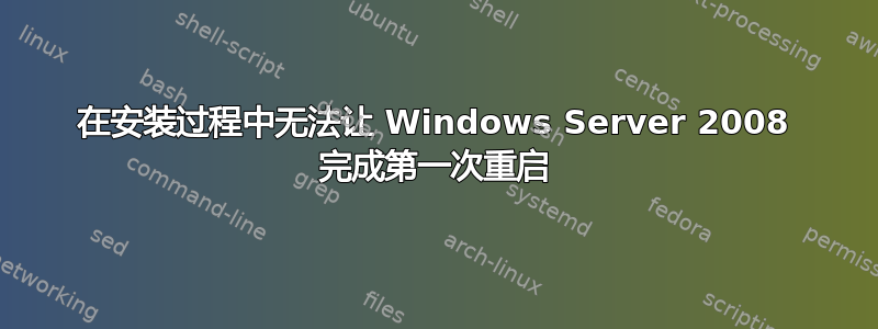 在安装过程中无法让 Windows Server 2008 完成第一次重启