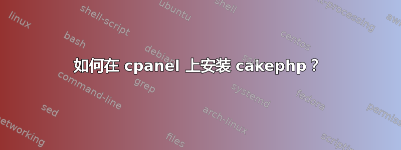 如何在 cpanel 上安装 cakephp？