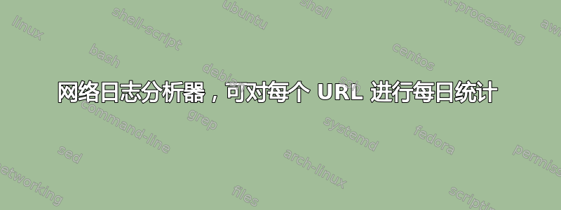 网络日志分析器，可对每个 URL 进行每日统计