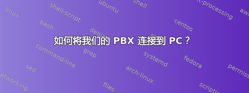 如何将我们的 PBX 连接到 PC？