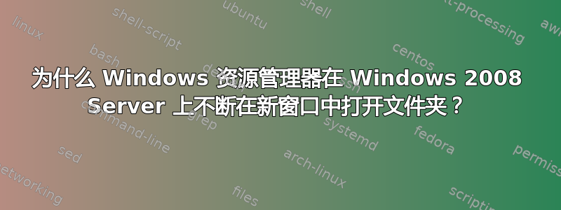 为什么 Windows 资源管理器在 Windows 2008 Server 上不断在新窗口中打开文件夹？