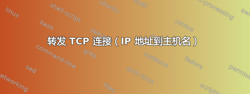 转发 TCP 连接（IP 地址到主机名）