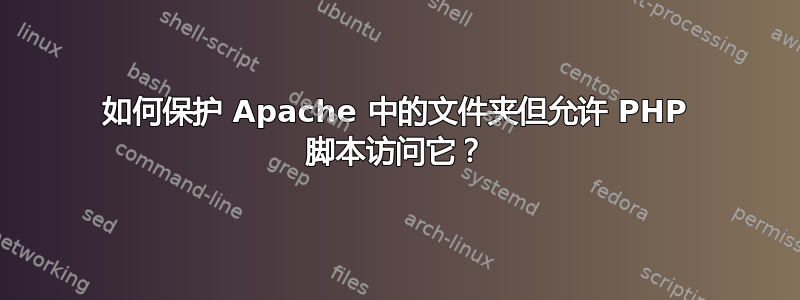 如何保护 Apache 中的文件夹但允许 PHP 脚本访问它？