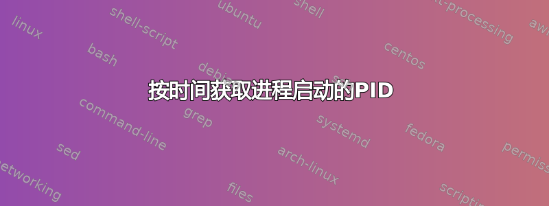 按时间获取进程启动的PID