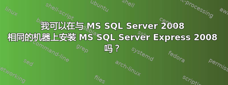 我可以在与 MS SQL Server 2008 相同的机器上安装 MS SQL Server Express 2008 吗？